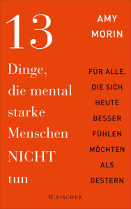 Title: 13 Dinge, die mental starke Menschen NICHT tun: Für alle, die sich heute besser fühlen möchten als gestern Dieses Buch macht Sie stark! Und das sofort!, Author: Amy Morin