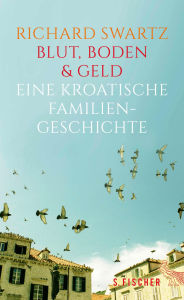 Title: Blut, Boden & Geld - Eine kroatische Familiengeschichte, Author: Richard Swartz