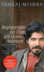 Title: Begegnungen mit China und seinen Nachbarn: Malaysia - Hongkong - Indonesien - Taiwan - Mongolei - Tibet - Japan - Indien, Author: Pankaj Mishra