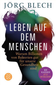 Title: Leben auf dem Menschen: Warum Billionen von Bakterien gut für unsere Gesundheit sind, Author: Jörg Blech