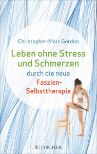 Title: Leben ohne Stress und Schmerzen durch die neue Faszien-Selbsttherapie, Author: Christopher-Marc Gordon