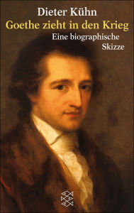 Title: Goethe zieht in den Krieg: Eine biographische Skizze, Author: Dieter Kühn