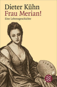 Title: Frau Merian!: Eine Lebensgeschichte, Author: Dieter Kühn