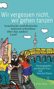 Title: Wir vergessen nicht, wir gehen tanzen: Israelische und deutsche Autoren schreiben über das andere Land, Author: Yiftach Aloni