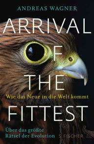 Title: Arrival of the Fittest - Wie das Neue in die Welt kommt: Über das größte Rätsel der Evolution, Author: Andreas Wagner