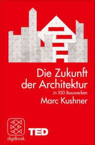 Title: Die Zukunft der Architektur in 100 Bauwerken: TED Books, Author: Marc Kushner