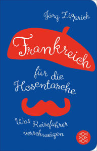 Title: Frankreich für die Hosentasche: Was Reiseführer verschweigen, Author: Jörg Zipprick