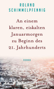 Title: An einem klaren, eiskalten Januarmorgen zu Beginn des 21. Jahrhunderts: Roman, Author: Roland Schimmelpfennig