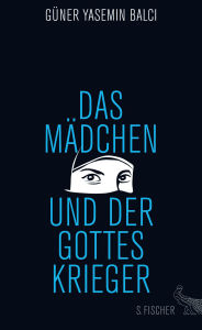 Title: Das Mädchen und der Gotteskrieger, Author: Güner Yasemin Balci