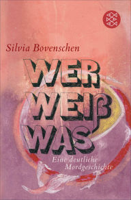 Title: Wer Weiß Was: Eine deutliche Mordgeschichte, Author: Silvia Bovenschen