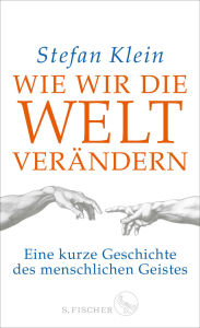 Title: Wie wir die Welt verändern: Eine kurze Geschichte des menschlichen Geistes, Author: Stefan Klein