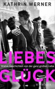 Title: Liebesglück: Wahre Geschichten von der ganz großen Liebe, Author: Kathrin Werner