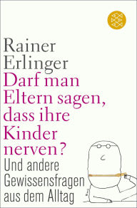 Title: Darf man Eltern sagen, dass ihre Kinder nerven?: und andere Gewissensfragen aus dem Alltag, Author: Rainer Erlinger