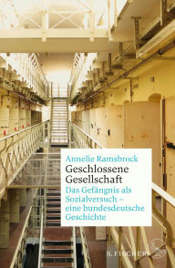 Title: Geschlossene Gesellschaft. Das Gefängnis als Sozialversuch - eine bundesdeutsche Geschichte, Author: Annelie Ramsbrock