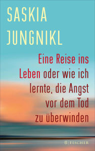 Title: Eine ?Reise ins Leben oder wie ich lernte?,? die Angst vor dem Tod zu überwinden, Author: Saskia Jungnikl