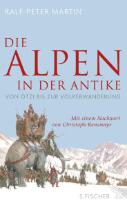 Title: Die Alpen in der Antike: Von Ötzi bis zur Völkerwanderung, Author: Ralf-Peter Märtin