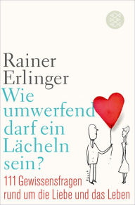 Title: Wie umwerfend darf ein Lächeln sein?: 111 Gewissensfragen rund um die Liebe und das Leben, Author: Rainer Erlinger