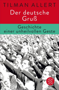 Title: Der deutsche Gruß: Geschichte einer unheilvollen Geste, Author: Tilman Allert