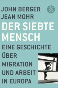 Title: Der siebte Mensch: Eine Geschichte über Migration und Arbeit in Europa, Author: John Berger