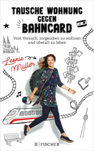 Title: Tausche Wohnung gegen BahnCard: Vom Versuch, nirgendwo zu wohnen und überall zu leben, Author: Leonie Müller