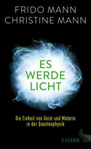 Title: Es werde Licht: Die Einheit von Geist und Materie in der Quantenphysik, Author: Frido Mann