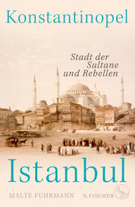 Title: Konstantinopel - Istanbul: Stadt der Sultane und Rebellen, Author: Malte Fuhrmann