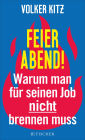 Feierabend!: Warum man für seinen Job nicht brennen muss. Streitschrift für mehr Gelassenheit und Ehrlichkeit im Arbeitsleben
