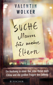 Title: »Suche Mann für meine Eltern«: Ein Aushang in einer Bar, eine Reise nach China und die großen Fragen des Lebens, Author: Valentin Wolker