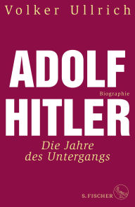 Title: Adolf Hitler: Die Jahre des Untergangs 1939-1945 Biographie, Author: Volker Ullrich