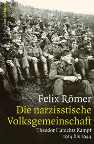 Title: Die narzisstische Volksgemeinschaft: Theodor Habichts Kampf. 1914 bis 1944, Author: Felix Römer