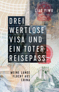 Title: Drei wertlose Visa und ein toter Reisepass: Meine lange Flucht aus China, Author: Liao Yiwu