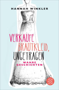 Title: Verkaufe Brautkleid, ungetragen: Wahre Geschichten, Author: Hannah Winkler