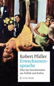 Title: Erwachsenensprache: Über ihr Verschwinden aus Politik und Kultur, Author: Robert Pfaller