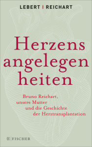 Title: Herzensangelegenheiten: Bruno Reichart, unsere Mutter und die Geschichte der Herztransplantation, Author: Andreas Lebert