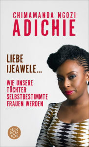 Title: Liebe Ijeawele: Wie unsere Töchter selbstbestimmte Frauen werden (Dear Ijeawele, or A Feminist Manifesto in Fifteen Suggestions), Author: Chimamanda Ngozi Adichie