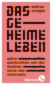 Title: Das geheime Leben: Wahre Geschichten von der dunklen Seite des Internets, Author: Andrew O'Hagan