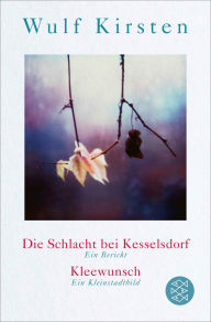 Title: Die Schlacht bei Kesselsdorf. Ein Bericht / Kleewunsch. Ein Kleinstadtbild, Author: Wulf Kirsten