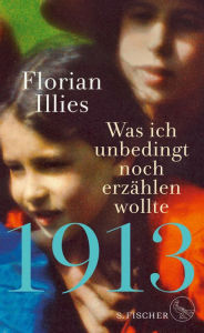 Title: 1913 - Was ich unbedingt noch erzählen wollte: Die Fortsetzung des Bestsellers 1913, Author: Florian Illies