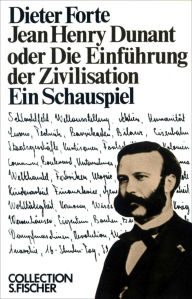 Title: Jean Henry Dunant oder Die Einführung der Zivilisation: Ein Schauspiel, Author: Dieter Forte