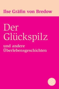 Title: Der Glückspilz: und andere Überlebensgeschichten, Author: Ilse Gräfin von Bredow