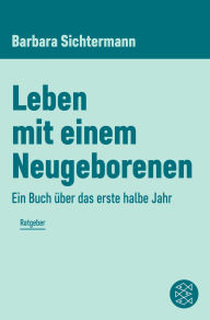 Title: Leben mit einem Neugeborenen: Ein Buch über das erste halbe Jahr, Author: Barbara Sichtermann