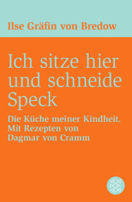 Title: Ich sitze hier und schneide Speck: Die Küche meiner Kindheit. Mit Rezepten von Dagmar von Cramm, Author: Ilse Gräfin von Bredow