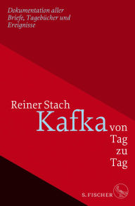 Title: Kafka von Tag zu Tag: Dokumentation aller Briefe, Tagebücher und Ereignisse, Author: Reiner Stach