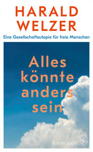 Title: Alles könnte anders sein: Eine Gesellschaftsutopie für freie Menschen, Author: Harald Welzer