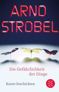 Title: Die Gefährlichkeit der Dinge: Kurze Geschichten, Author: Arno Strobel