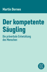 Title: Der kompetente Säugling: Die präverbale Entwicklung des Menschen, Author: Martin Dornes