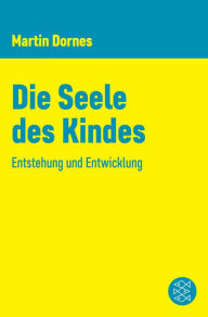 Title: Die Seele des Kindes: Entstehung und Entwicklung, Author: Martin Dornes