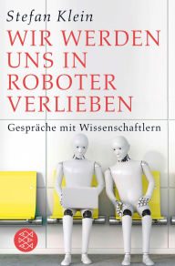 Title: Wir werden uns in Roboter verlieben: Gespräche mit Wissenschaftlern, Author: Stefan Klein