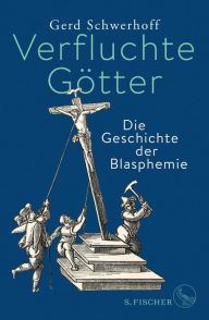 Title: Verfluchte Götter: Die Geschichte der Blasphemie, Author: Gerd Schwerhoff