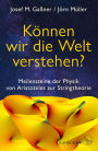 Können wir die Welt verstehen?: Meilensteine der Physik von Aristoteles zur Stringtheorie